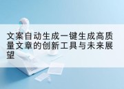 文案自动生成一键生成高质量文章的创新工具与未来展望