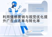 利用情感营销与视觉优化提升广告点击率与转化率