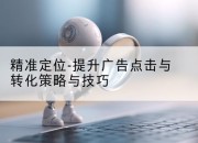 精准定位-提升广告点击与转化策略与技巧