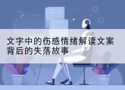 文字中的伤感情绪解读文案背后的失落故事
