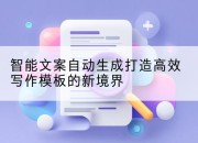 智能文案自动生成打造高效写作模板的新境界