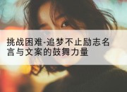 挑战困难-追梦不止励志名言与文案的鼓舞力量