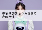 春节祝福语-文化与寓意深度的探讨