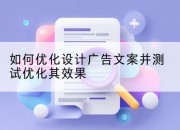 如何优化设计广告文案并测试优化其效果