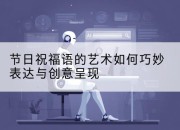 节日祝福语的艺术如何巧妙表达与创意呈现
