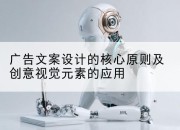 广告文案设计的核心原则及创意视觉元素的应用