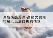 深陷伤感漩涡-高级文案短句揭示无法自拔的情绪