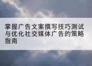 掌握广告文案撰写技巧测试与优化社交媒体广告的策略指南