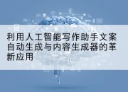 利用人工智能写作助手文案自动生成与内容生成器的革新应用