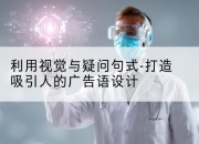 利用视觉与疑问句式-打造吸引人的广告语设计