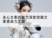 走心文案的魅力深度挖掘文案感染力之源