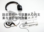 励志前行一句鼓舞人心的文案与竞价词的力量
