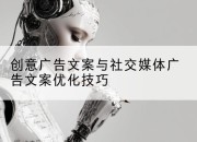 创意广告文案与社交媒体广告文案优化技巧