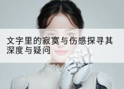 文字里的寂寞与伤感探寻其深度与疑问