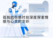 孤独的伤感时刻深度探索情感与心灵的交织