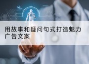 用故事和疑问句式打造魅力广告文案