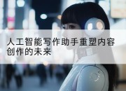 人工智能写作助手重塑内容创作的未来