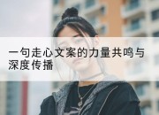 一句走心文案的力量共鸣与深度传播