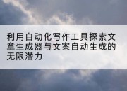 利用自动化写作工具探索文章生成器与文案自动生成的无限潜力