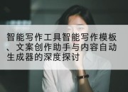 智能写作工具智能写作模板、文案创作助手与内容自动生成器的深度探讨