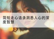 简短走心语录洞悉人心的深度智慧