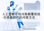 人工智能在线问答颠覆传统-引领新时代的问答方式