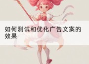 如何测试和优化广告文案的效果