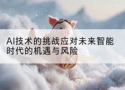 AI技术的挑战应对未来智能时代的机遇与风险