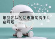激励团队的励志语句携手共创辉煌