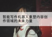 智能写作机器人重塑内容创作领域的未来力量