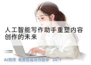 人工智能写作助手重塑内容创作的未来