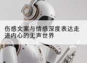 伤感文案与情感深度表达走进内心的无声世界