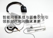 智能问答系统与图像识别引领新时代的AI技术革新
