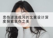 悲伤逆流成河的文案设计深度探索哀伤之美