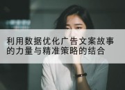 利用数据优化广告文案故事的力量与精准策略的结合
