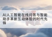 AI人工智能在线问答与智能助手革新互动体验的时代先锋
