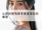 心碎的短句探寻情感深处的痛楚