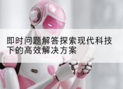 即时问题解答探索现代科技下的高效解决方案