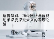 语音识别、神经网络与智能助手深度探究未来的发展之路