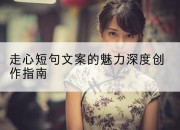 走心短句文案的魅力深度创作指南