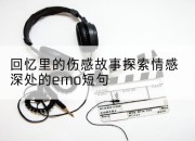 回忆里的伤感故事探索情感深处的emo短句