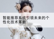 智能推荐系统引领未来的个性化技术革新