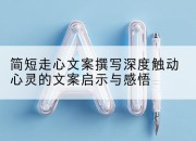 简短走心文案撰写深度触动心灵的文案启示与感悟