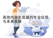 高效内容生成器的专业应用与未来发展