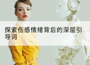 探索伤感情绪背后的深层引导词