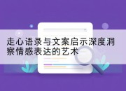 走心语录与文案启示深度洞察情感表达的艺术