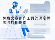 免费文章创作工具的深度探索与应用指南