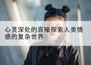 心灵深处的哀嚎探索人类情感的复杂世界
