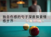 独自伤感的句子深度探索情感世界