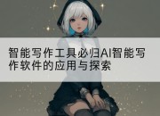 智能写作工具必归AI智能写作软件的应用与探索